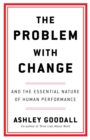 The Problem With Change : The Essential Nature of Human Performance - eBook