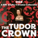 The Tudor Crown : A BBC Radio 4 Drama Collection - eAudiobook