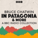 Bruce Chatwin: A BBC Radio Collection : In Patagonia & more - eAudiobook