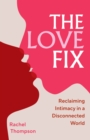 The Love Fix : Reclaiming Intimacy in a Disconnected World - Book