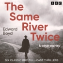 The Same River Twice & Other Stories : Six Classic BBC Full-Cast Thrillers - eAudiobook