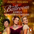 The Ballroom Girls: Christmas Dreams : Curl up with this festive, heartwarming and uplifting historical romance book - eAudiobook