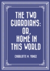 The Two Guardians: or, Home in This World - eBook