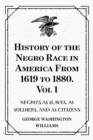 History of the Negro Race in America From 1619 to 1880. Vol 1: Negroes as Slaves, as Soldiers, and as Citizens - eBook