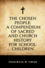 The Chosen People: A Compendium of Sacred and Church History for School-Children - eBook