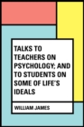 Talks To Teachers On Psychology; And To Students On Some Of Life's Ideals - eBook