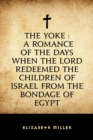 The Yoke : A Romance of the Days when the Lord Redeemed the Children of Israel from the Bondage of Egypt - eBook