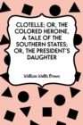 Clotelle; Or, The Colored Heroine, a tale of the Southern States; Or, The President's Daughter - eBook