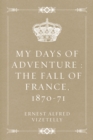 My Days of Adventure : The Fall of France, 1870-71 - eBook
