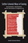 Settler Colonial Ways of Seeing : Documentation, Administration, and the Interventions of Indigenous Art - Book
