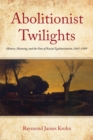 Abolitionist Twilights : History, Meaning, and the Fate of Racial Egalitarianism, 1865-1909 - Book