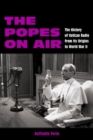The Popes on Air : The History of Vatican Radio from Its Origins to World War II - Book