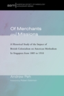 Of Merchants and Missions : A Historical Study of the Impact of British Colonialism on American Methodism In Singapore from 1885 to 1910 - eBook