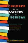 Children of the Waters of Meribah : Black Liberation Theology, the Miriamic Tradition, and the Challenges of Twenty-First-Century Empire - eBook