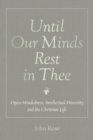 Until Our Minds Rest in Thee : Open-Mindedness, Intellectual Diversity, and the Christian Life - eBook