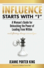 Influence Starts with "I" : A Woman's Guide for Unleashing the Power of Leading from Within and Effecting Change Around You - eBook