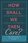 How Shall We Then Care? : A Christian Educator's Guide to Caring for Self, Learners, Colleagues, and Community - eBook