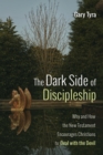 The Dark Side of Discipleship : Why and How the New Testament Encourages Christians to Deal with the Devil - eBook