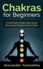 Chakras for Beginners: A Practical Guide to Radiate Energy, to Heal and Balance Yourself Through the Power of Chakras - eBook