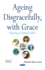 Ageing Disgracefully, with Grace : Enjoying Growing Older - Book