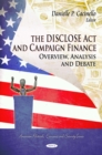 The DISCLOSE Act and Campaign Finance : Overview, Analysis, and Debate - eBook
