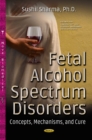 Fetal Alcohol Spectrum Disorders : Concepts, Mechanisms & Cure - Book