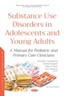 Substance Use Disorders in Adolescents and Young Adults: A Manual for Pediatric and Primary Care Clinicians. Second Edition - eBook