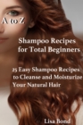 A to Z Shampoo Recipes for Total Beginners25 Easy Shampoo Recipes to Cleanse and Moisturize Your Natural Hair - eBook