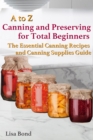 A to Z Canning and Preserving for Total Beginners The Essential Canning Recipes and Canning Supplies Guide - eBook