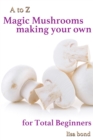 A to Z Magic Mushrooms Making Your Own for Total Beginners - eBook