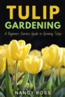 Tulip Gardening : A Beginners Starters Guide to Growing Tulips - eBook