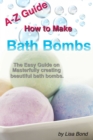 A-Z Guide How to Make Bath Bombs : Easy Guide on Masterfully creating beautiful bath bombs. - eBook
