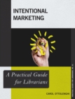 Intentional Marketing : A Practical Guide for Librarians - Book