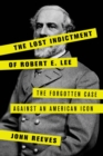 Lost Indictment of Robert E. Lee : The Forgotten Case against an American Icon - eBook