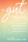 A Gut Feeling : Conquer Your Sweet Tooth by Tuning Into Your Microbiome - Book