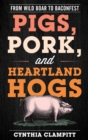 Pigs, Pork, and Heartland Hogs : From Wild Boar to Baconfest - eBook