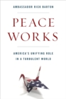 Peace Works : America's Unifying Role in a Turbulent World - eBook