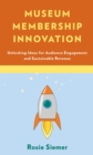 Museum Membership Innovation : Unlocking Ideas for Audience Engagement and Sustainable Revenue - eBook
