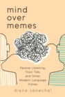 Mind over Memes : Passive Listening, Toxic Talk, and Other Modern Language Follies - Book