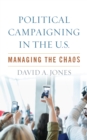 Political Campaigning in the U.S. : Managing the Chaos - Book