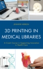3D Printing in Medical Libraries : A Crash Course in Supporting Innovation in Health Care - eBook
