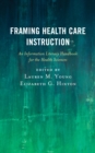 Framing Health Care Instruction : An Information Literacy Handbook for the Health Sciences - Book