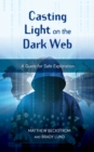 Casting Light on the Dark Web : A Guide for Safe Exploration - Book