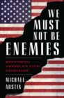 We Must Not Be Enemies : Restoring America's Civic Tradition - eBook