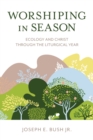 Worshiping in Season : Ecology and Christ through the Liturgical Year - Book