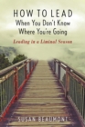 How to Lead When You Don't Know Where You're Going : Leading in a Liminal Season - eBook