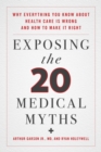 Exposing the Twenty Medical Myths : Why Everything You Know about Health Care Is Wrong and How to Make It Right - eBook