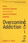 Overcoming Addiction : Seven Imperfect Solutions and the End of America's Greatest Epidemic - Book