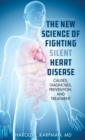 The New Science of Fighting Silent Heart Disease : Causes, Diagnoses, Prevention, and Treatments - Book