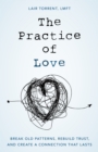 The Practice of Love : Break Old Patterns, Rebuild Trust, and Create a Connection That Lasts - Book
